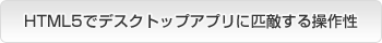 HTML5でデスクトップアプリに匹敵する操作性