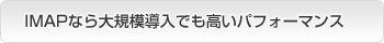 IMAPなら大規模導入でも高いパフォーマンス